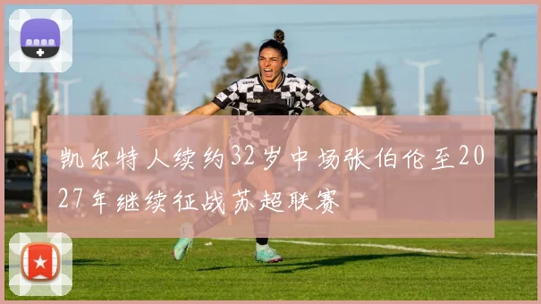 凯尔特人续约32岁中场张伯伦至2027年继续征战苏超联赛