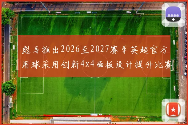 彪马推出2026至2027赛季英超官方用球采用创新4x4面板设计提升比赛表现