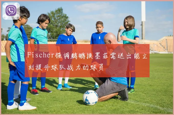 Fischer强调鹈鹕换墨菲需送出能立刻提升球队战力的球员