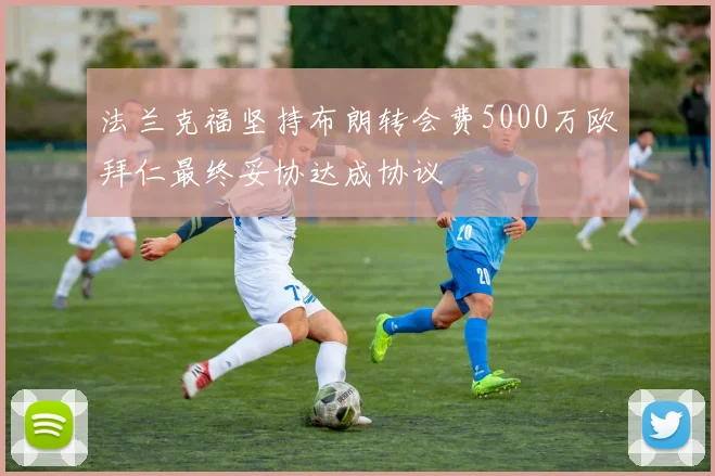 法兰克福坚持布朗转会费5000万欧拜仁最终妥协达成协议