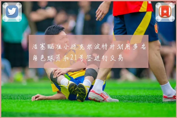 活塞瞄准小迈克尔波特计划用多名角色球员和21号签进行交易
